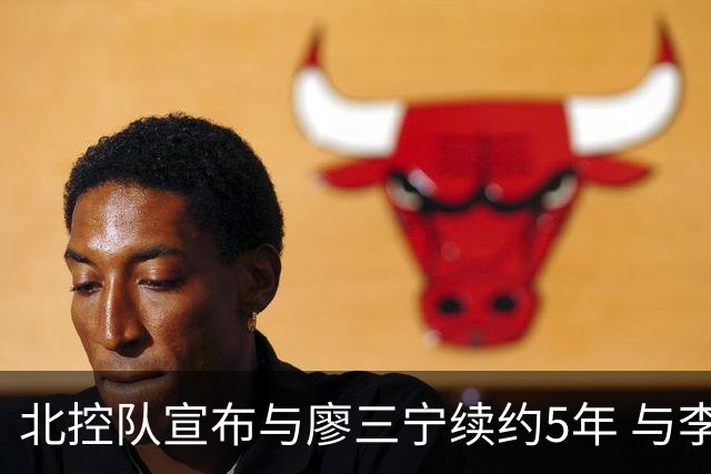 北控队宣布与廖三宁续约5年 与李玮颢续约3年