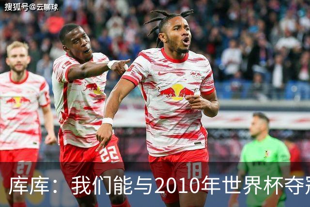 库库：我们能与2010年世界杯夺冠队伍较量 阿隆索和穆帅我选前者