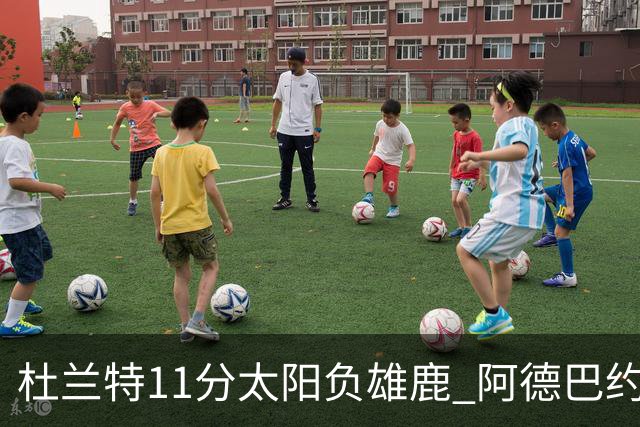 杜兰特11分太阳负雄鹿 阿德巴约三分绝杀活塞